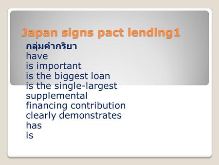 Japan signs pact lending1 กลุ่มคำกริยา have is important is the biggest loan is the single-largest supplemental financing contribution clearly demonstrates.