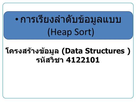 โครงสร้างข้อมูล (Data Structures ) รหัสวิชา 4122101 การเรียงลำดับข้อมูลแบบ (Heap Sort)