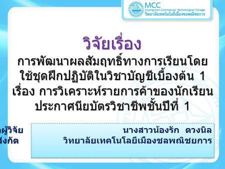 วิจัยเรื่องการพัฒนาผลสัมฤทธิ์ทางการเรียนโดย ใช้ชุดฝึกปฏิบัติในวิชาบัญชีเบื้องต้น 1 เรื่อง การวิเคราะห์รายการค้าของนักเรียน ประกาศนียบัตรวิชาชีพชั้นปีที่