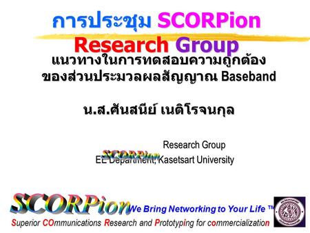 We Bring Networking to Your Life ™ S uperior CO mmunications R esearch and P rototyp i ng for c o mmercializatio n การประชุม SCORPion Research Group แนวทางในการทดสอบความถูกต้อง.