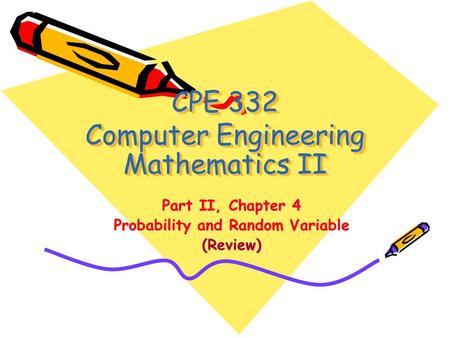 CPE 332 Computer Engineering Mathematics II Part II, Chapter 4 Probability and Random Variable (Review)