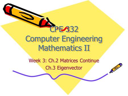 CPE 332 Computer Engineering Mathematics II Week 3: Ch.2 Matrices Continue Ch.3 Eigenvector.