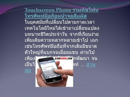 Touchscreen Phone รวมทัชโฟน โทรศัพท์มือถือหน้าจอสัมผัส Touchscreen Phone รวมทัชโฟน โทรศัพท์มือถือหน้าจอสัมผัส ในยุคสมัยที่เปลี่ยนไปตามกาลเวลา เทคโนโลยีใหม่ได้เข้ามาเปลี่ยนแปลง.