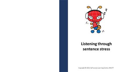 Listening through sentence stress Copyright © 2011 Self-access Learning Centre, KMUTT.