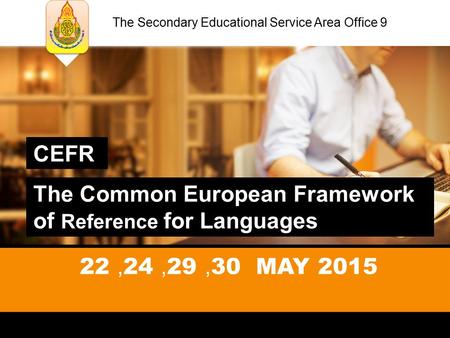 CEFR The Common European Framework of Reference for Languages The Secondary Educational Service Area Office 9 22,24,29,30 MAY 2015.