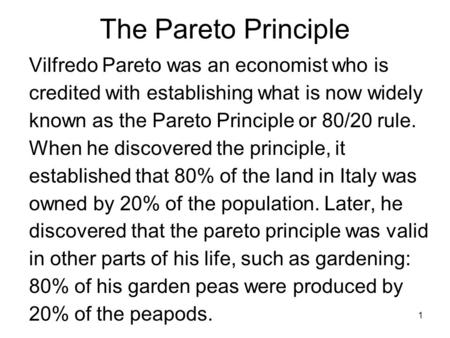 The Pareto Principle Vilfredo Pareto was an economist who is credited with establishing what is now widely known as the Pareto Principle or 80/20 rule.