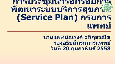 การประชุมหารือกรอบการ พัฒนาระบบบริการสุขภาพ (Service Plan) กรมการ แพทย์ นายแพทย์ณรงค์ อภิกุลวณิช รองอธิบดีกรมการแพทย์ วันที่ 20 กุมภาพันธ์ 2558.