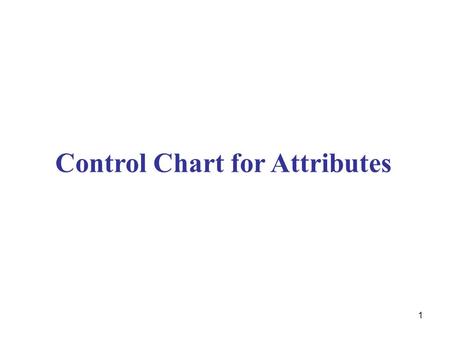 1 Control Chart for Attributes. Control Charts R Chart Variables Charts Attributes Charts X Chart P C Continuous Numerical Data Discrete Numerical Data.
