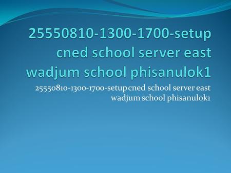 25550810-1300-1700-setup cned school server east wadjum school phisanulok1.