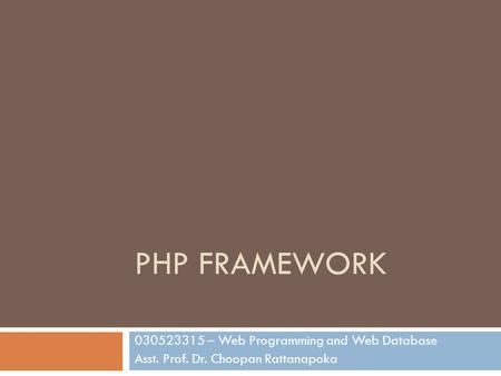 PHP FRAMEWORK 030523315 – Web Programming and Web Database Asst. Prof. Dr. Choopan Rattanapoka.