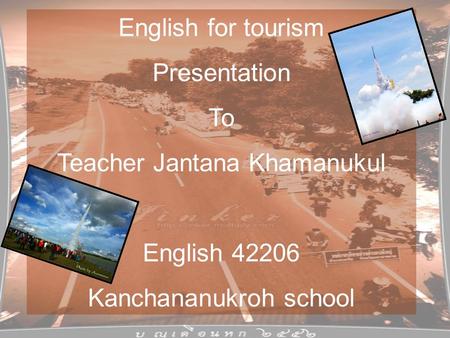 English for tourism Presentation To Teacher Jantana Khamanukul English 42206 Kanchananukroh school.