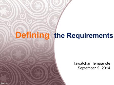 Defining the Requirements Tawatchai Iempairote September 9, 2014.