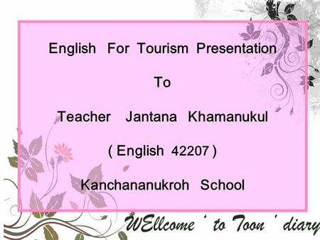 English For Tourism Presentation To Teacher Jantana Khamanukul ( English 42207 ) Kanchananukroh School.