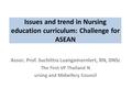 Issues and trend in Nursing education curriculum: Challenge for ASEAN Assoc. Prof. Suchittra Luangamornlert, RN, DNSc The First VP Thailand N ursing and.