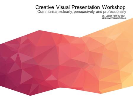 Creative Visual Presentation Workshop Communicate clearly, persuasively, and professionally.