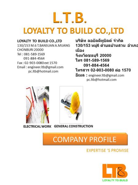 COMPANY PROFILE EXPERTISE ‘S PROMISE LOYALTY TO BUILD CO.,LTD 130/153 M.6 T.BANSUAN A.MUANG CHONBURI 20000 Tel : 081-589-1569 091-884-4564 Fax : 02-903-0080.