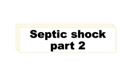 Septic shock part 1 Septic shock part 1 Septic shock part 2.