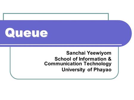 Queue Sanchai Yeewiyom School of Information & Communication Technology University of Phayao.