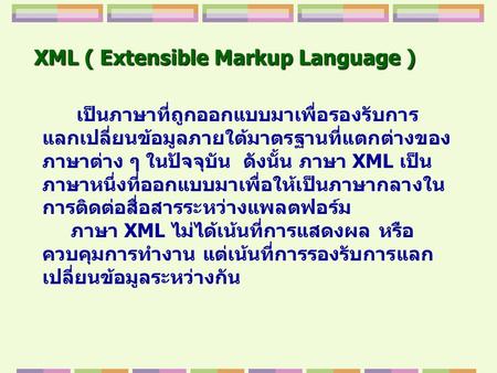 XML ( Extensible Markup Language ) เป็นภาษาที่ถูกออกแบบมาเพื่อรองรับการ แลกเปลี่ยนข้อมูลภายใต้มาตรฐานที่แตกต่างของ ภาษาต่าง ๆ ในปัจจุบัน ดังนั้น ภาษา XML.