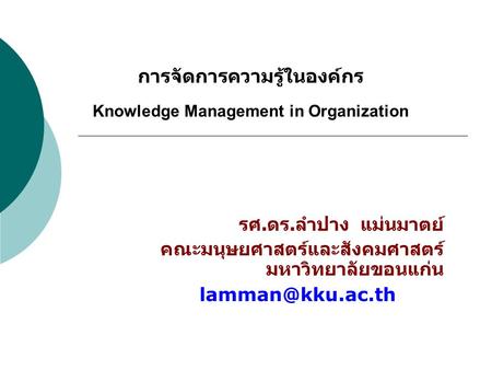 การจัดการความรู้ในองค์กร Knowledge Management in Organization รศ. ดร. ลำปาง แม่นมาตย์ คณะมนุษยศาสตร์และสังคมศาสตร์ มหาวิทยาลัยขอนแก่น