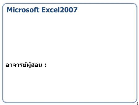 Microsoft Excel2007 1 อาจารย์ผู้สอน :. Section5: การปรับแต่งงานสมุดงาน เบื้องต้น 2 เปิดไฟล์ section5.xlsx.