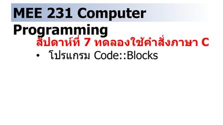 MEE 231 Computer Programming สัปดาห์ที่ 7 ทดลองใช้คำสั่งภาษา C โปรแกรม Code::Blocks.