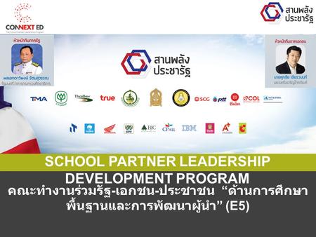 คณะทำงานร่วมรัฐ - เอกชน - ประชาชน “ ด้านการศึกษา พื้นฐานและการพัฒนาผู้นำ ” (E5) SCHOOL PARTNER LEADERSHIP DEVELOPMENT PROGRAM.
