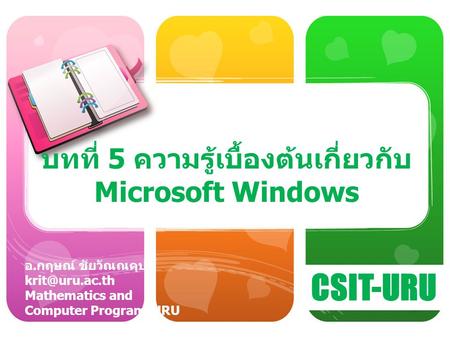 CSIT-URU อ. กฤษณ์ ชัยวัณณคุปต์ Mathematics and Computer Program, URU บทที่ 5 ความรู้เบื้องต้นเกี่ยวกับ Microsoft Windows.