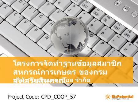 โครงการจัดทำฐานข้อมูลสมาชิก สหกรณ์การเกษตร ของกรม ส่งเสริมสหกรณ์ บริษัท บิซโพเทนเชียล จำกัด Project Code: CPD_COOP_57.