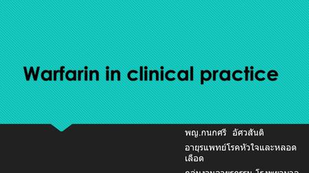 Warfarin in clinical practice พญ. กนกศรี อัศวสันติ อายุรแพทย์โรคหัวใจและหลอด เลือด กลุ่มงานอายุรกรรม โรงพยาบาล เพชรบูรณ์ พญ. กนกศรี อัศวสันติ อายุรแพทย์โรคหัวใจและหลอด.