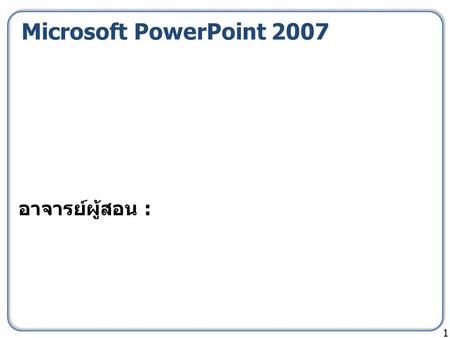 Microsoft PowerPoint 2007 1 อาจารย์ผู้สอน :. Section9: การสร้างงานนำเสนอโดย เชื่อมโยงกับโปรแกรมอื่น 2 เปิดไฟล์ section9.docx.