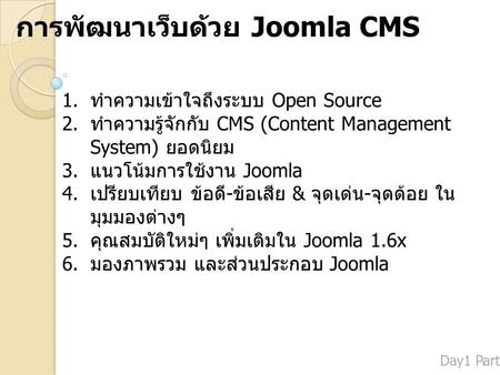 การพัฒนาเว็บด้วย Joomla CMS 1. ทำความเข้าใจถึงระบบ Open Source 2. ทำความรู้จักกับ CMS (Content Management System) ยอดนิยม 3. แนวโน้มการใช้งาน Joomla 4.