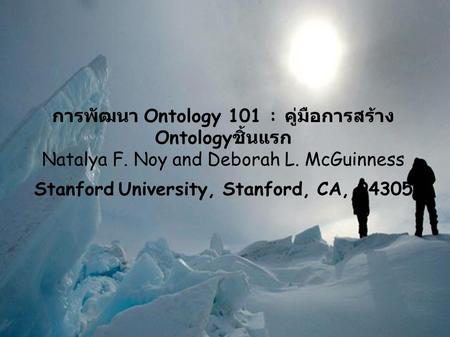 การพัฒนา Ontology 101 : คู่มือการสร้าง Ontology ชิ้นแรก Natalya F. Noy and Deborah L. McGuinness Stanford University, Stanford, CA, 94305.