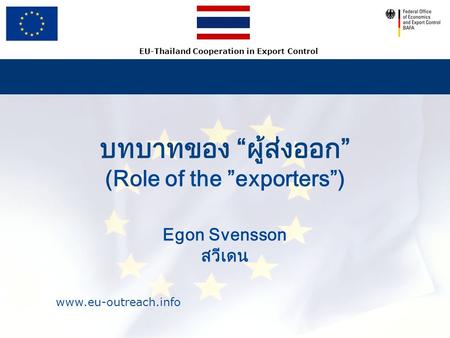 EU-Thailand Cooperation in Export Control บทบาทของ “ผู้ส่งออก” (Role of the ”exporters”) Egon Svensson สวีเดน.