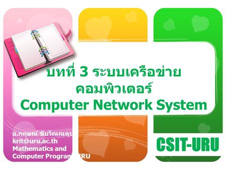 CSIT-URU อ. กฤษณ์ ชัยวัณณคุปต์ Mathematics and Computer Program, URU บทที่ 3 ระบบเครือข่าย คอมพิวเตอร์ Computer Network System.