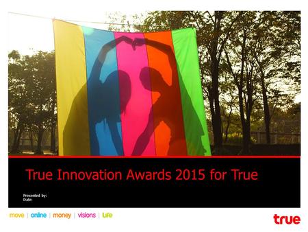 True Innovation Awards 2015 for True Presented by: Date: