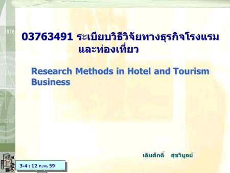 03763491 ระเบียบวิธีวิจัยทางธุรกิจโรงแรม และท่องเที่ยว Research Methods in Hotel and Tourism Business 3-4 : 12 ก.พ. 59 เติมศักดิ์ สุขวิบูลย์