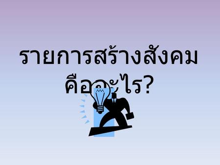 รายการสร้างสังคม คืออะไร ?. เป้าหมายรายการ เพื่อเปลี่ยนแปลงสังคมไปสู่ สิ่งที่ดี สร้างเสริมคุณธรรมจริยธรรม สร้างเสริมสติปัญญา วิธีคิด และ ทักษะการใช้ชีวิต.