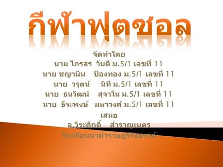 จัดทำโดย นาย ไกรสร วันดี ม.5/1 เลขที่ 11 นาย ชญานิน ป้องทอง ม.5/1 เลขที่ 11 นาย วรุตน์ นิที ม.5/1 เลขที่ 11 นาย ธนวัฒน์ สุจาโน ม.5/1 เลขที่ 11 นาย ธีระพงษ์