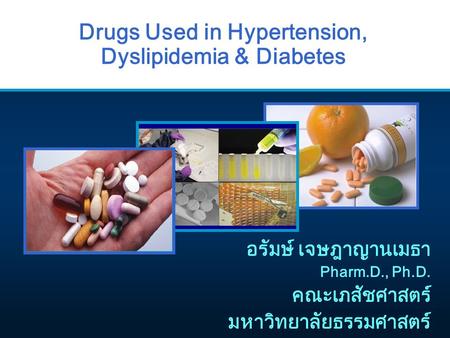 Drugs Used in Hypertension, Dyslipidemia & Diabetes อรัมษ์ เจษฎาญานเมธา Pharm.D., Ph.D. คณะเภสัชศาสตร์ มหาวิทยาลัยธรรมศาสตร์