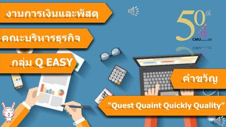 งานการเงินและพัสดุ กลุ่ม Q EASY คณะบริหารธุรกิจ คำขวัญ “Quest Quaint Quickly Quality”