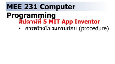MEE 231 Computer Programming สัปดาห์ที่ 5 MIT App Inventor การสร้างโปรแกรมย่อย (procedure)