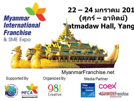 22 – 24 มกราคม 2016 ( ศุกร์ – อาทิตย์ ) Tatmadaw Hall, Yangon Supported ByOrganized By MyanmarFranchise.net Media Partner.