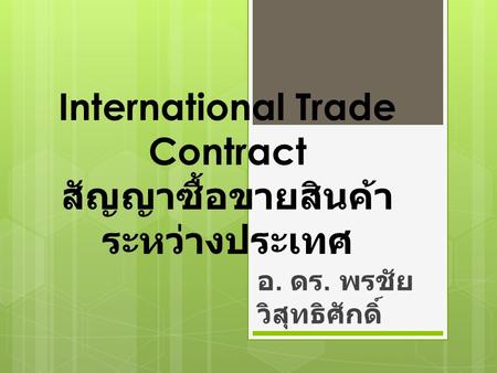 International Trade Contract สัญญาซื้อขายสินค้า ระหว่างประเทศ อ. ดร. พรชัย วิสุทธิศักดิ์