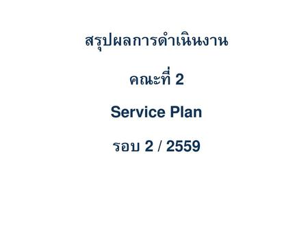 สรุปผลการดำเนินงาน คณะที่ 2 Service Plan รอบ 2 / 2559
