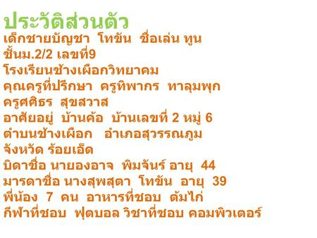 ประวัติส่วนตัว เด็กชายบัญชา โทขัน ชื่อเล่น ทูน ชั้นม.2/2 เลขที่ 9 โรงเรียนช้างเผือกวิทยาคม คุณครูที่ปรึกษา ครูทิพากร ทาลุมพุก ครูศศิธร สุขสวาส อาศัยอยู่