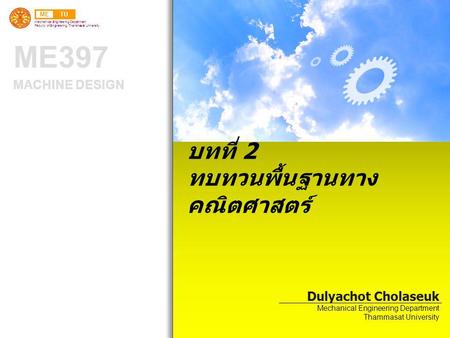 METU Mechanical Engineering Department Faculty of Engineering, Thammasat University ME397 MACHINE DESIGN บทที่ 2 ทบทวนพื้นฐานทาง คณิตศาสตร์ Dulyachot Cholaseuk.