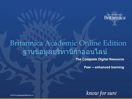 The Complete Digital Resource Peer – enhanced learning 2013 Britannica Academic Online Edition ฐานข้อมูลบริทานิก้าออนไลน์ © 2013 Encyclopædia Britannica,