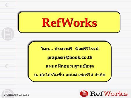 RefWorks โดย... ประภาศรี ฟุ้งศรีวิโรจน์ แผนกฝึกอบรมฐานข้อมูล บ. บุ๊คโปรโมชั่น แอนด์ เซอร์วิส จำกัด ปรับปรุงล่าสุด 03/12/50.