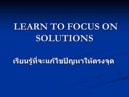 LEARN TO FOCUS ON SOLUTIONS